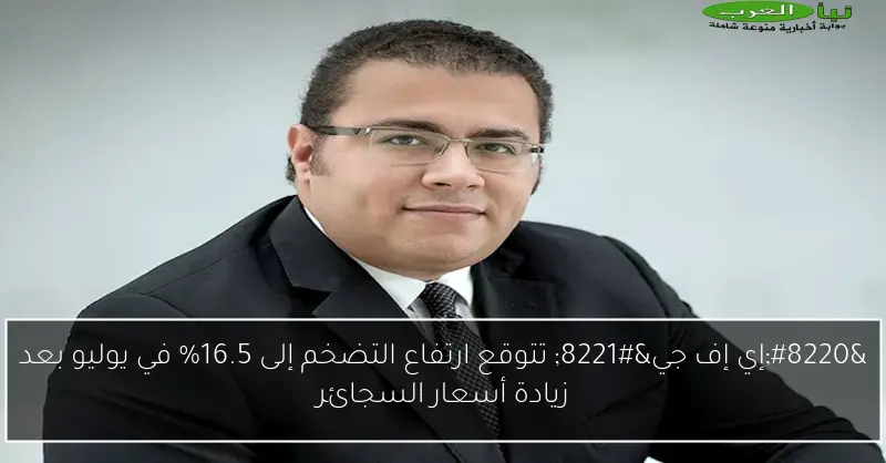 “إي إف جي” تتوقع ارتفاع التضخم إلى 16.5% في يوليو بعد زيادة أسعار السجائر