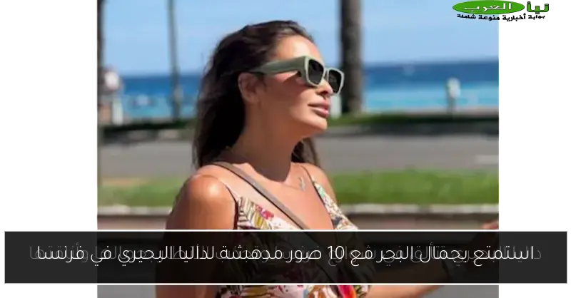 استمتع بجمال البحر مع 10 صور مدهشة لداليا البحيري في فرنسا