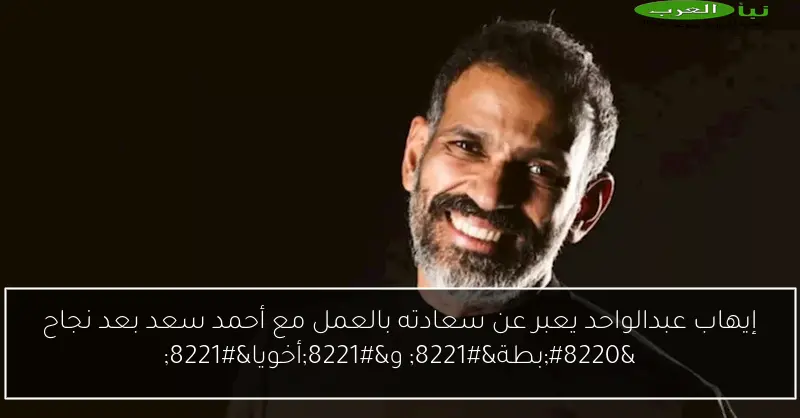 إيهاب عبدالواحد يعبر عن سعادته بالعمل مع أحمد سعد بعد نجاح “بطة” و”أخويا”