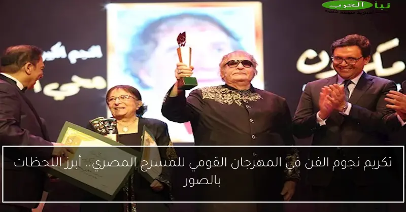 تكريم نجوم الفن في المهرجان القومي للمسرح المصري.. أبرز اللحظات بالصور