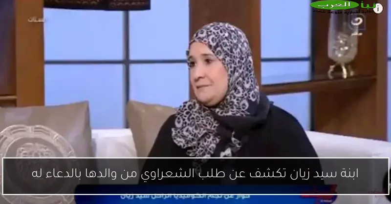ابنة سيد زيان تكشف عن طلب الشعراوي من والدها بالدعاء له
