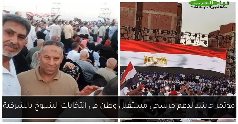 مؤتمر حاشد لدعم مرشحي مستقبل وطن في انتخابات الشيوخ بالشرقية