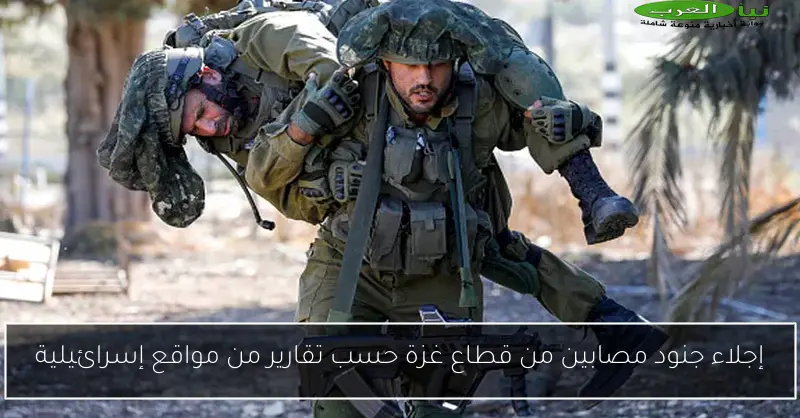 إجلاء جنود مصابين من قطاع غزة حسب تقارير من مواقع إسرائيلية