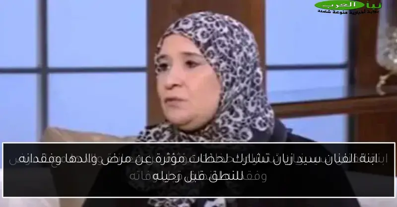 ابنة الفنان سيد زيان تشارك لحظات مؤثرة عن مرض والدها وفقدانه للنطق قبل رحيله