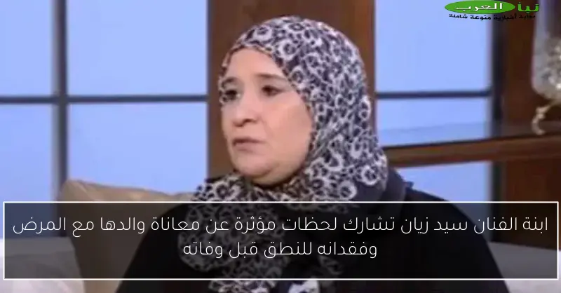 ابنة الفنان سيد زيان تشارك لحظات مؤثرة عن معاناة والدها مع المرض وفقدانه للنطق قبل وفاته