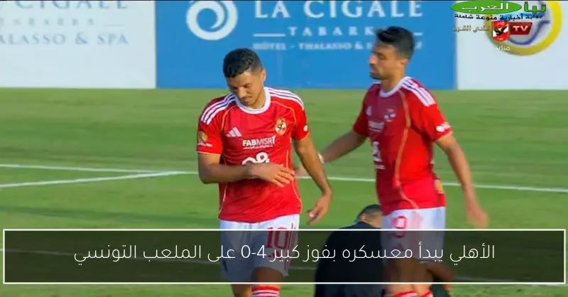 الأهلي يبدأ معسكره بفوز كبير 4-0 على الملعب التونسي