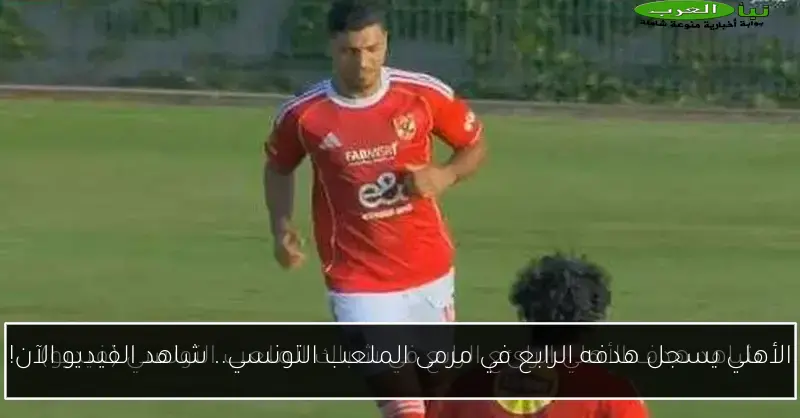 الأهلي يسجل هدفه الرابع في مرمى الملعب التونسي.. شاهد الفيديو الآن!