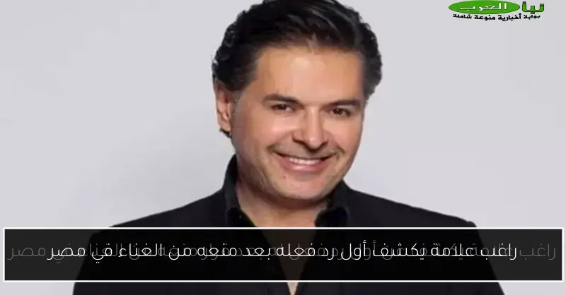 راغب علامة يكشف أول رد فعله بعد منعه من الغناء في مصر