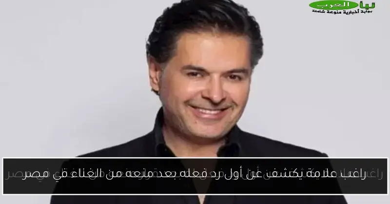 راغب علامة يكشف عن أول رد فعله بعد منعه من الغناء في مصر