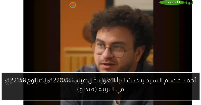 أحمد عصام السيد يتحدث لنبأ العرب عن غياب “الكتالوج” في التربية (فيديو)