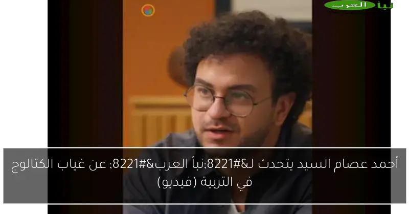 أحمد عصام السيد يتحدث لـ”نبأ العرب” عن غياب الكتالوج في التربية (فيديو)