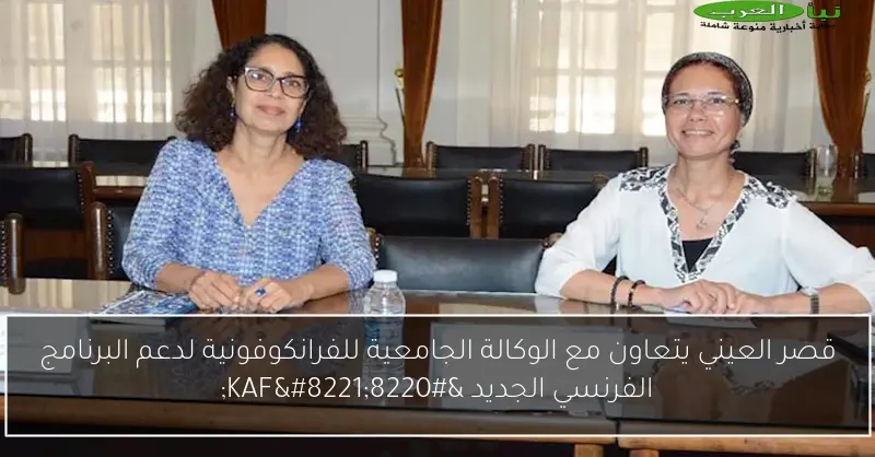 قصر العيني يتعاون مع الوكالة الجامعية للفرانكوفونية لدعم البرنامج الفرنسي الجديد “KAF”