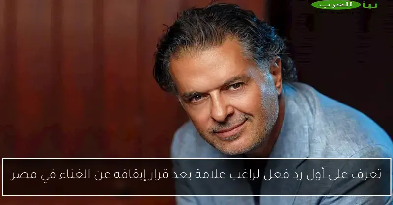 تعرف على أول رد فعل لراغب علامة بعد قرار إيقافه عن الغناء في مصر