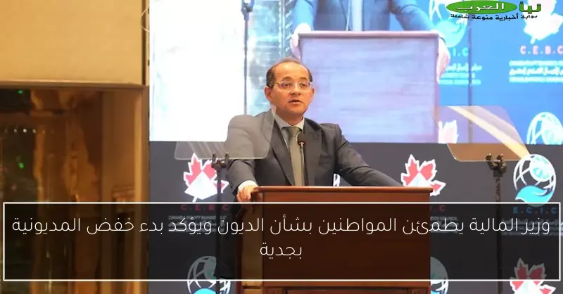 وزير المالية يطمئن المواطنين بشأن الديون ويؤكد بدء خفض المديونية بجدية
