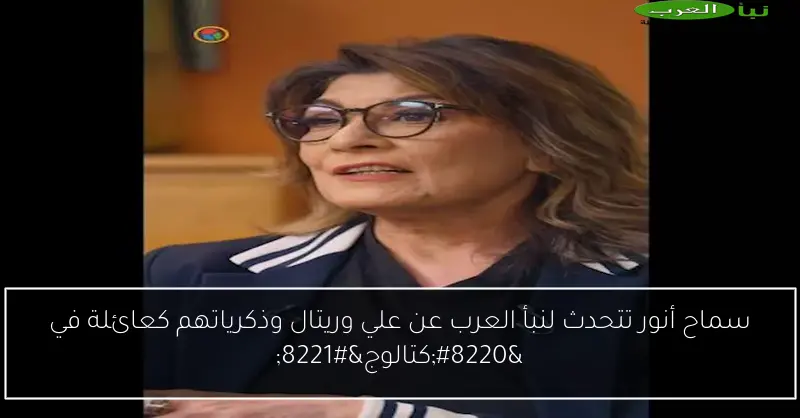 سماح أنور تتحدث لنبأ العرب عن علي وريتال وذكرياتهم كعائلة في “كتالوج”