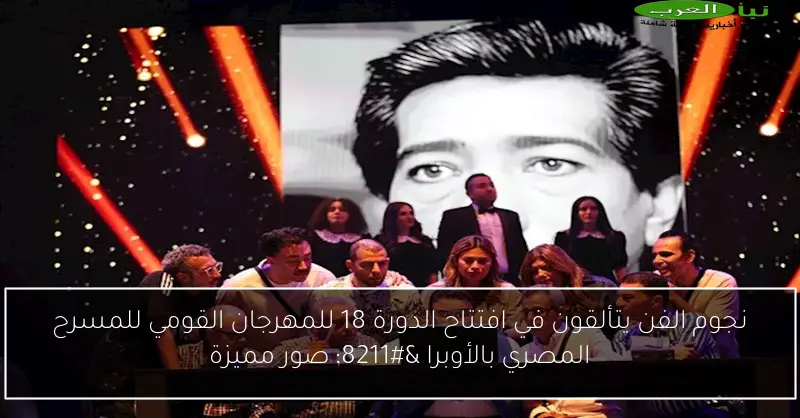 نجوم الفن يتألقون في افتتاح الدورة 18 للمهرجان القومي للمسرح المصري بالأوبرا – صور مميزة