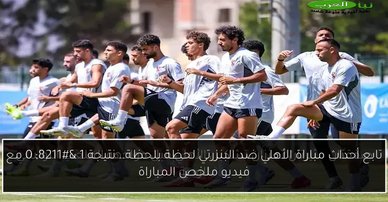 تابع أحداث مباراة الأهلي ضد البنزرتي لحظة بلحظة.. نتيجة 1 – 0 مع فيديو ملخص المباراة