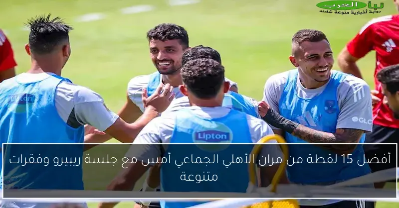 أفضل 15 لقطة من مران الأهلي الجماعي أمس مع جلسة ريبيرو وفقرات متنوعة