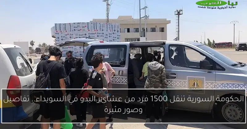الحكومة السورية تنقل 1500 فرد من عشائر البدو في السويداء.. تفاصيل وصور مثيرة