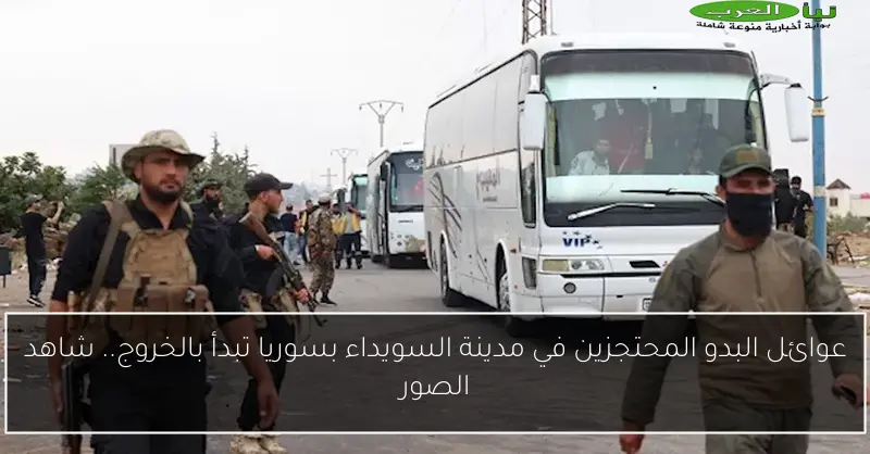 عوائل البدو المحتجزين في مدينة السويداء بسوريا تبدأ بالخروج.. شاهد الصور