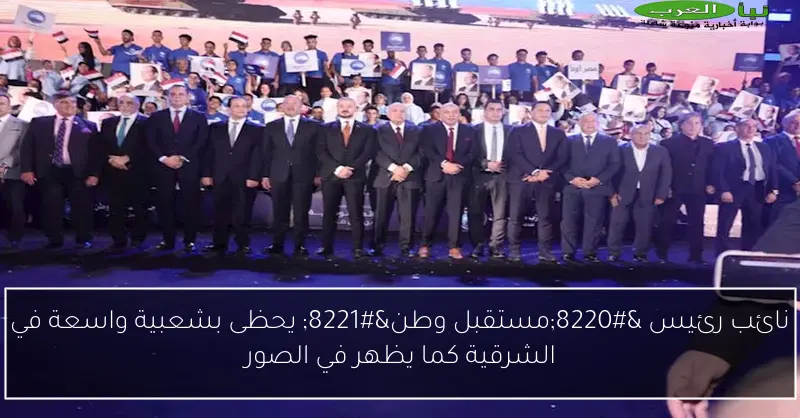 نائب رئيس “مستقبل وطن” يحظى بشعبية واسعة في الشرقية كما يظهر في الصور