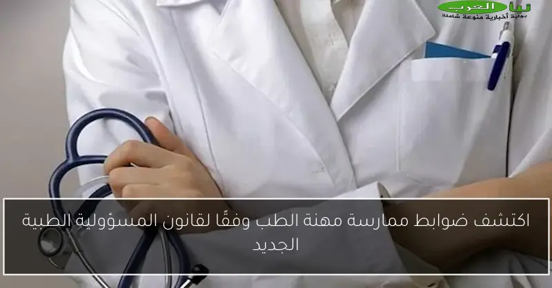 اكتشف ضوابط ممارسة مهنة الطب وفقًا لقانون المسؤولية الطبية الجديد