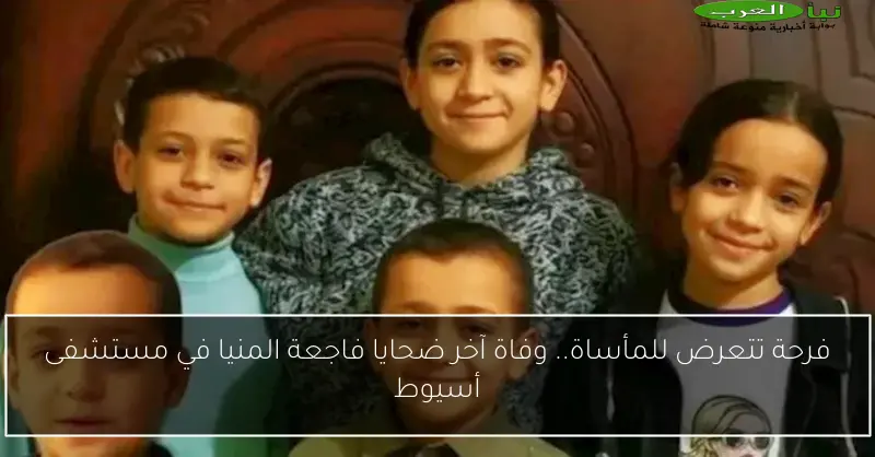 فرحة تتعرض للمأساة.. وفاة آخر ضحايا فاجعة المنيا في مستشفى أسيوط