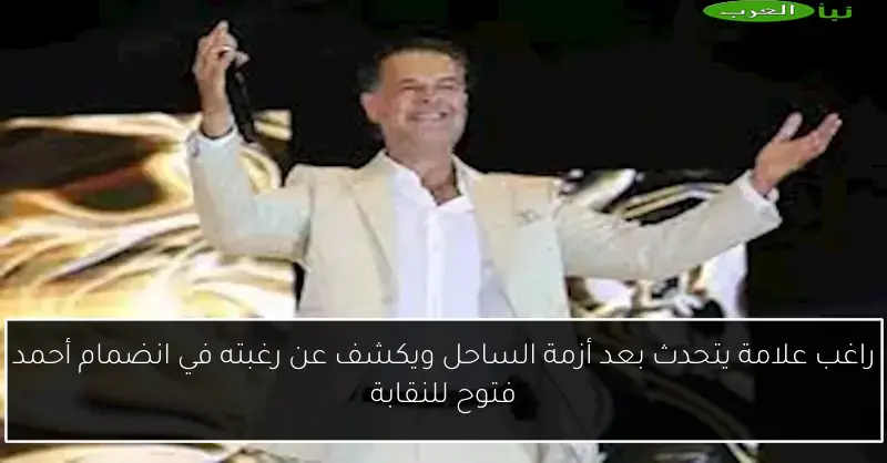 راغب علامة يتحدث بعد أزمة الساحل ويكشف عن رغبته في انضمام أحمد فتوح للنقابة