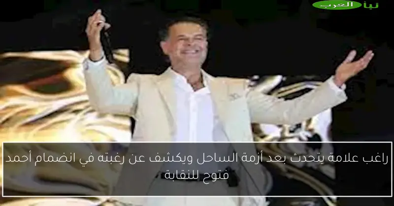 راغب علامة يتحدث بعد أزمة الساحل ويكشف عن رغبته في انضمام أحمد فتوح للنقابة