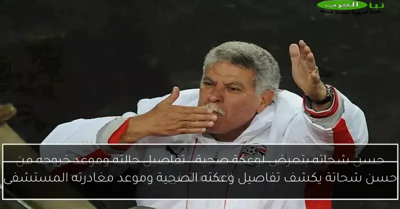 حسن شحاتة يكشف تفاصيل وعكته الصحية وموعد مغادرته المستشفى