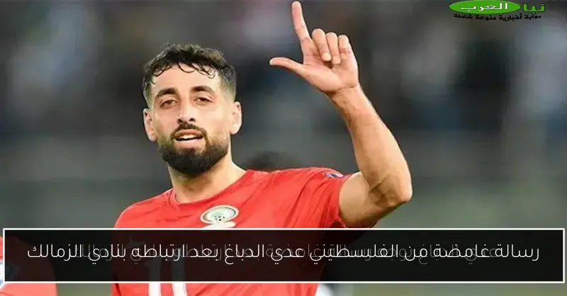 رسالة غامضة من الفلسطيني عدي الدباغ بعد ارتباطه بنادي الزمالك