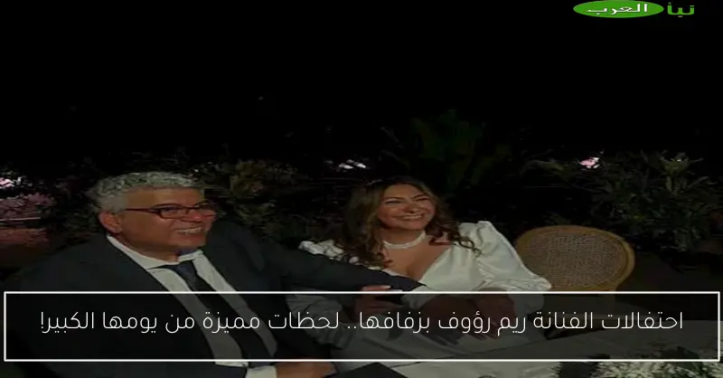 احتفالات الفنانة ريم رؤوف بزفافها.. لحظات مميزة من يومها الكبير!