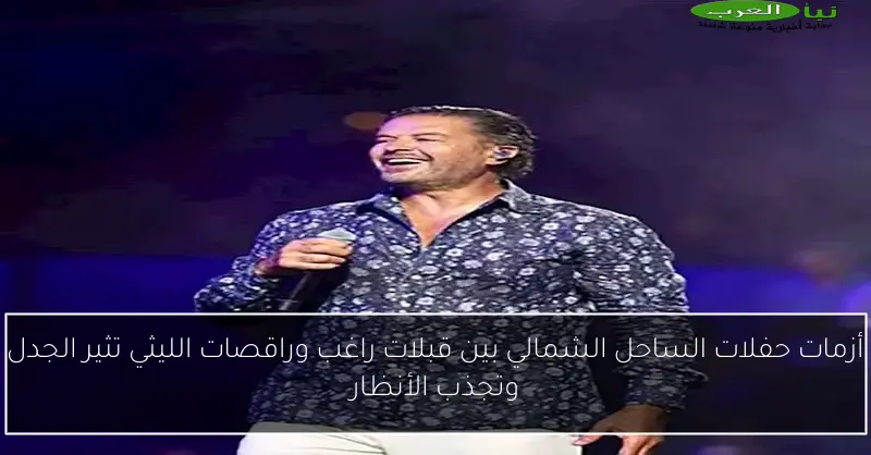 أزمات حفلات الساحل الشمالي بين قبلات راغب وراقصات الليثي تثير الجدل وتجذب الأنظار