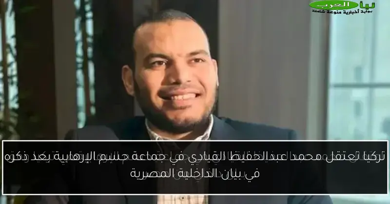 تركيا تعتقل محمد عبدالحفيظ القيادي في جماعة حسم الإرهابية بعد ذكره في بيان الداخلية المصرية