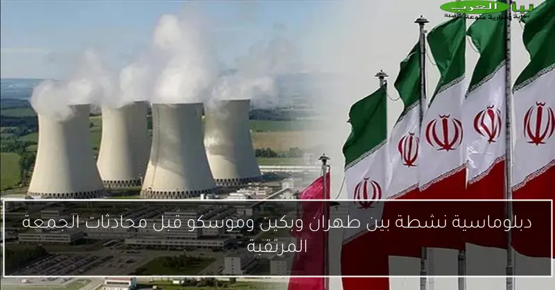 دبلوماسية نشطة بين طهران وبكين وموسكو قبل محادثات الجمعة المرتقبة