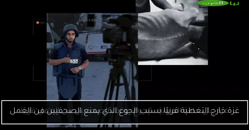 غزة خارج التغطية قريبًا بسبب الجوع الذي يمنع الصحفيين من العمل