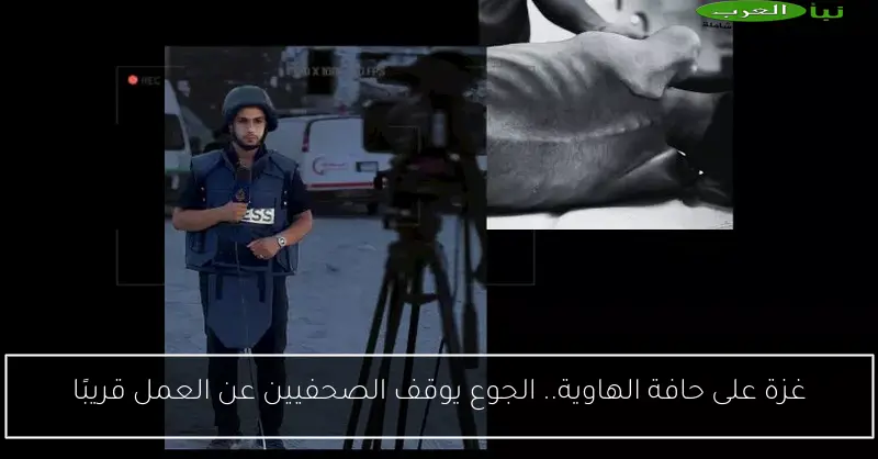 غزة على حافة الهاوية.. الجوع يوقف الصحفيين عن العمل قريبًا