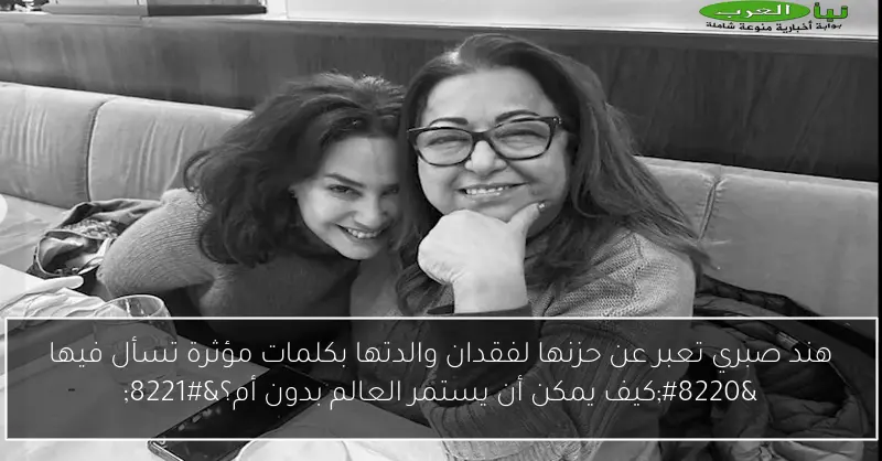 هند صبري تعبر عن حزنها لفقدان والدتها بكلمات مؤثرة تسأل فيها “كيف يمكن أن يستمر العالم بدون أم؟”