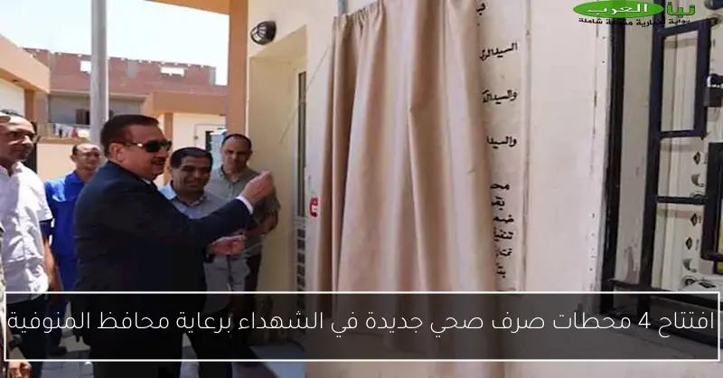 افتتاح 4 محطات صرف صحي جديدة في الشهداء برعاية محافظ المنوفية