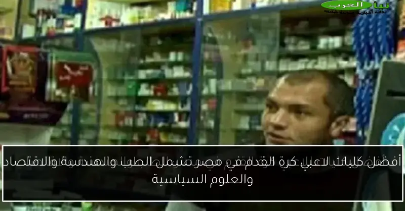 أفضل كليات لاعبي كرة القدم في مصر تشمل الطب والهندسة والاقتصاد والعلوم السياسية