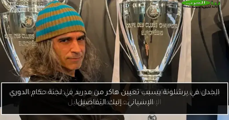 الجدل في برشلونة بسبب تعيين هاكر من مدريد في لجنة حكام الدوري الإسباني.. إليك التفاصيل!