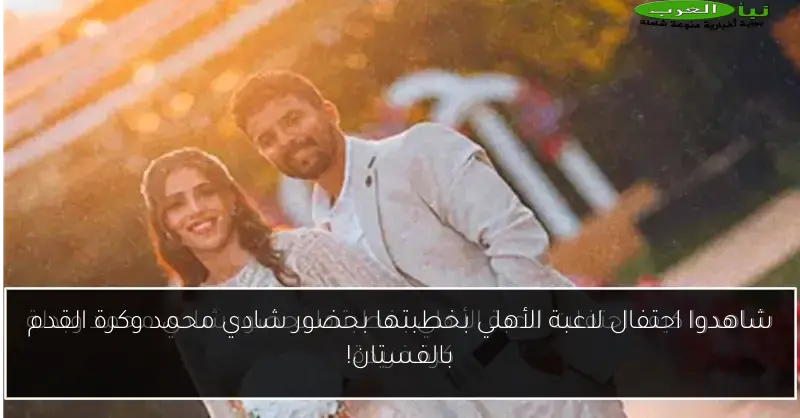 شاهدوا احتفال لاعبة الأهلي بخطبتها بحضور شادي محمد وكرة القدم بالفستان!