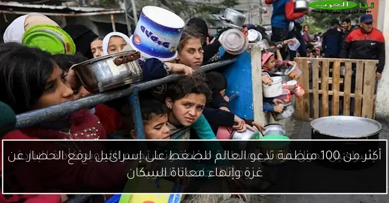 أكثر من 100 منظمة تدعو العالم للضغط على إسرائيل لرفع الحصار عن غزة وإنهاء معاناة السكان