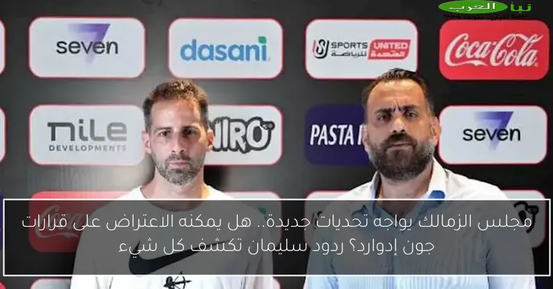 مجلس الزمالك يواجه تحديات جديدة.. هل يمكنه الاعتراض على قرارات جون إدوارد؟ ردود سليمان تكشف كل شيء