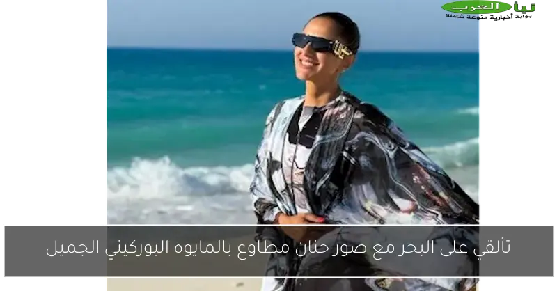 تألقي على البحر مع صور حنان مطاوع بالمايوه البوركيني الجميل