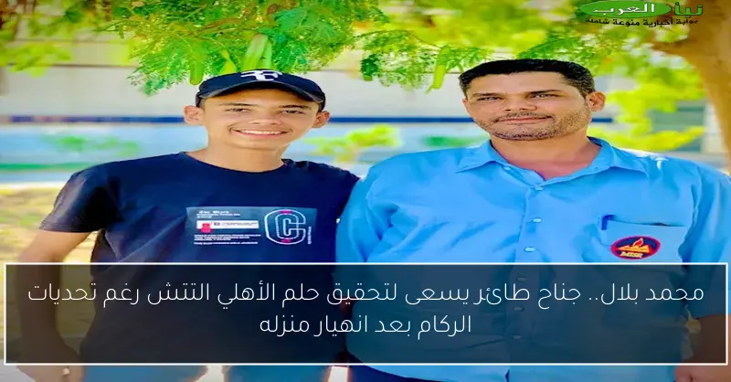 محمد بلال.. جناح طائر يسعى لتحقيق حلم الأهلي التتش رغم تحديات الركام بعد انهيار منزله