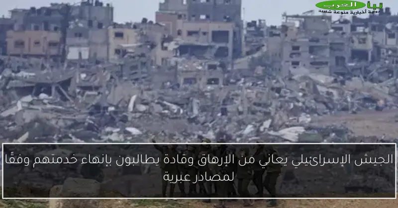 الجيش الإسرائيلي يعاني من الإرهاق وقادة يطالبون بإنهاء خدمتهم وفقًا لمصادر عبرية