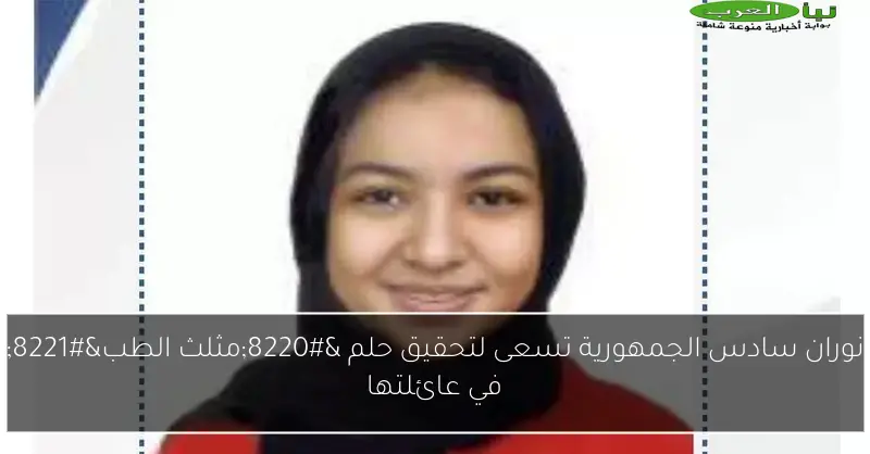نوران سادس الجمهورية تسعى لتحقيق حلم “مثلث الطب” في عائلتها