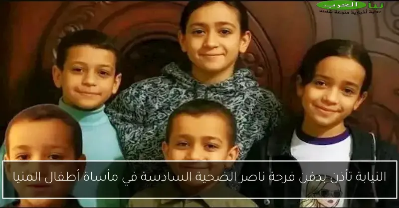 النيابة تأذن بدفن فرحة ناصر الضحية السادسة في مأساة أطفال المنيا