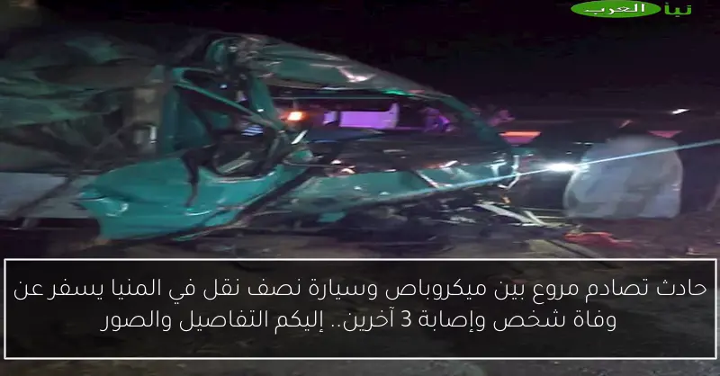 حادث تصادم مروع بين ميكروباص وسيارة نصف نقل في المنيا يسفر عن وفاة شخص وإصابة 3 آخرين.. إليكم التفاصيل والصور